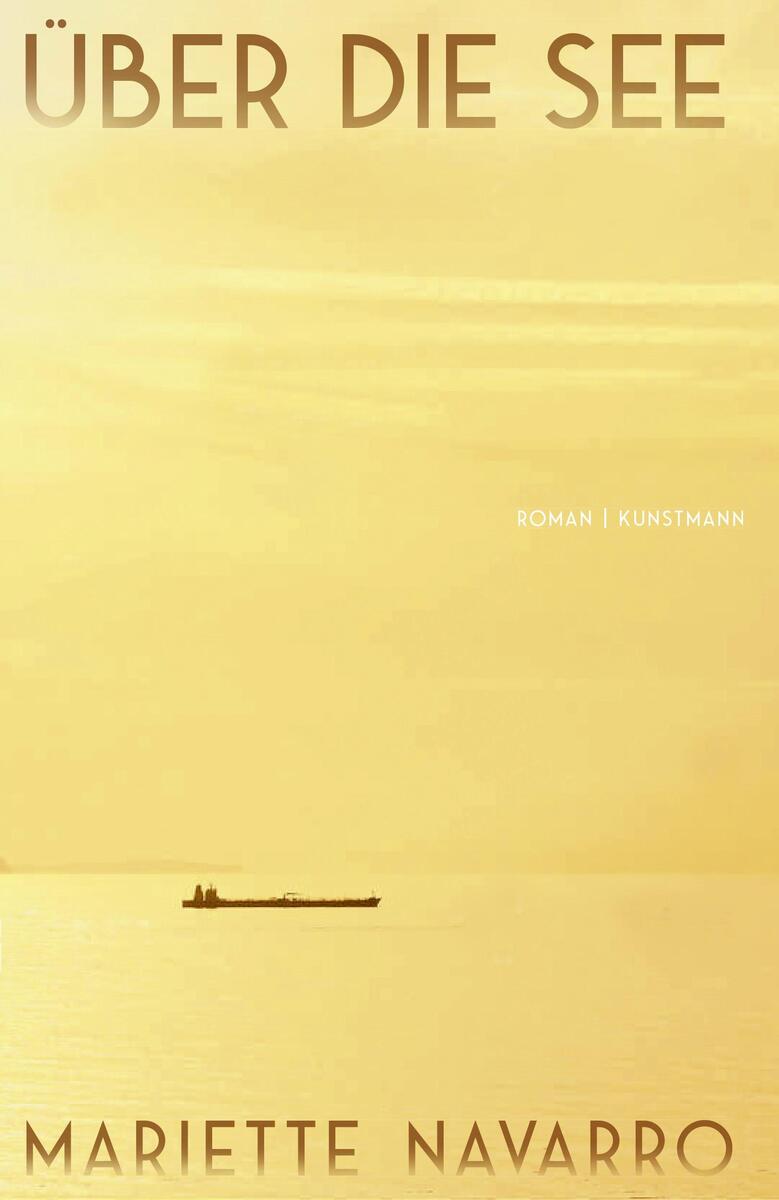 Das Buchcover des Romans 'Über die See' von Mariette Navarro zeigt einen goldenen Hintergrund mit einem einsamen Schiff, das über die ruhige See fährt. Der Titel und der Autorenname sind in großen Buchstaben oben und unten auf dem Cover platziert.