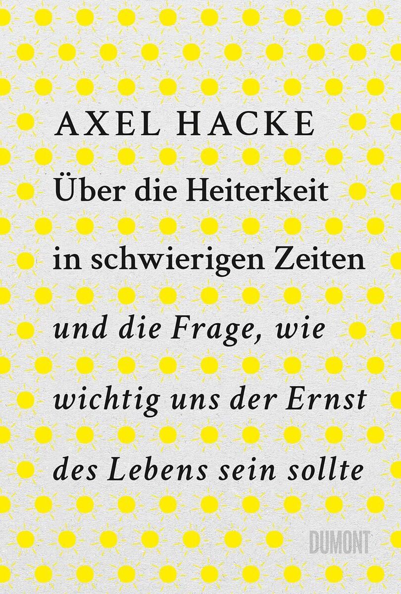Buchcover von 'Über die Heiterkeit in schwierigen Zeiten und die Frage, wie wichtig uns der Ernst des Lebens sein sollte' von Axel Hacke. Der Hintergrund ist in Gelb mit weißen Punkten, die Schrift ist schwarz und der Verlag 'Dumont' ist unten rechts in grau abgebildet.